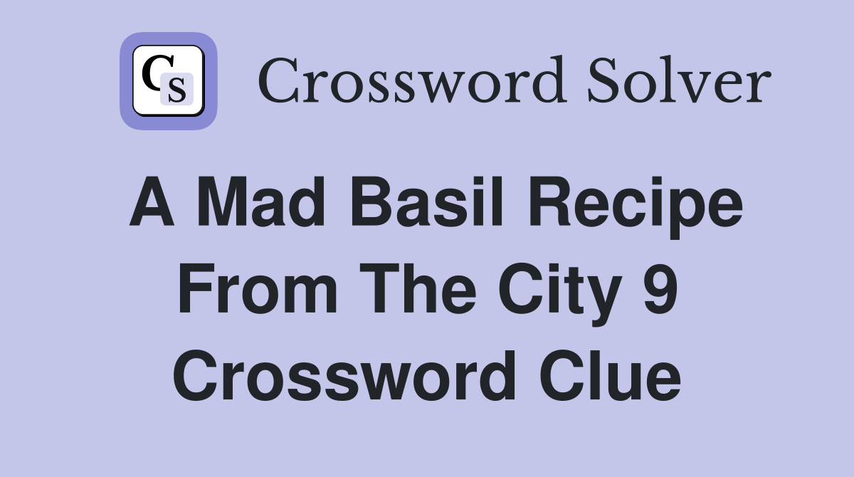 A mad basil recipe from the city 9 Crossword Clue Answers